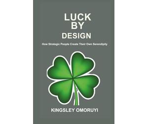 LUCK BY DESIGN: How Strategic People Create Their Own Serendipity
