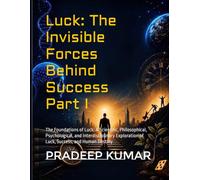 Luck: The Invisible Forces Behind Success - Part I: The Foundations of Luck: A Scientific, Philosophical, Psychological, and Interdisciplinary Exploration of Luck, Success, and Human Destiny