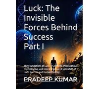 Luck: The Invisible Forces Behind Success - Part I: The Foundations of Luck: A Scientific, Philosophical, Psychological, and Interdisciplinary Exploration of Luck, Success, and Human Destiny