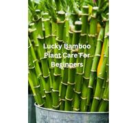 Lucky Bamboo Plant Care For Beginners: Your Complete Beginner’s Guide to How to Care and Maintain Your Lucky Bamboo