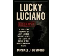 Lucky Luciano: A True Crime Biography of Lucky Luciano: The Rise, Power, and Fall of the Father of the Modern American Mafia