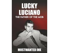 Lucky Luciano: The Father of the Mob - The Man Who Built the American Mafia
