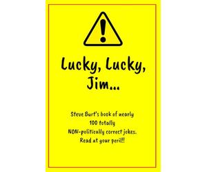 Lucky Lucky Jim: Steve Burt's book of nearly 100 totally NON-politically correct jokes. Read at your peril.