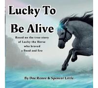 Lucky To Be Alive: Based On The True Story Of Lucky The Horse Who Braved Flood And Fire: 1 (Lucky's Heritage Adventures)