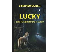 LUCKY - UNA ZAMPA DENTRO IL CUORE: cosa significa davvero amare? una storia profonda sulla riscoperta di se stessi attraverso gli occhi di un cane