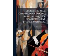 Lucrèce Borgia, Grand-opÃ(c)ra En Cinq Actes, Musique De Donizette ... Par Ã tienne Monnier...