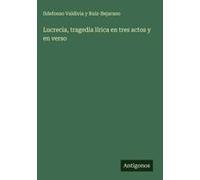 Lucrecia, Tragedia Lírica En Tres Actos Y En Verso