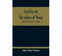Lucretius On The Nature Of Things; A Philosophical Poem In Six Books