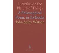 Lucretius on the Nature of Things: A Philosophical Poem, in Six Books