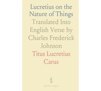 Lucretius on the Nature of Things: Translated Into English Verse by Charles Frederick Johnson