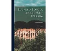 Lucrezia Borgia Duchess of Ferrara A Biography Volume 1 - William Gilbert - Creative Media Partners LLC - Livre en Anglais William GilbertWilliam Gilbert (Auteur)
