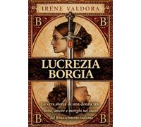 Lucrezia Borgia: La vera storia di una donna tra mito, amore e intrighi nel cuore del Rinascimento italiano