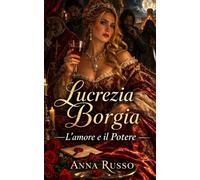 LUCREZIA BORGIA: L'amore e il potere