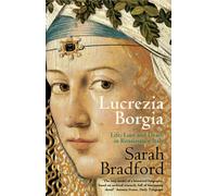 Lucrezia Borgia: Life, Love and Death in Renaissance Italy