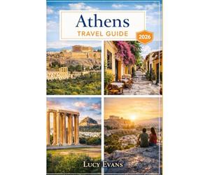 Lucy Evans Athens Travel Guide: Discover the Best of Athens - Explore the Acropolis, Parthenon, Plaka, Local Cuisine, Hidden Gems and Nearby Island Escapes