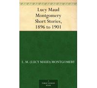Lucy Maud Montgomery Short Stories, 1896 to 1901