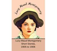 Lucy Maud Montgomery Short Stories, 1905 to 1906: (Annotated)