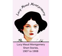 Lucy Maud Montgomery Short Stories, 1907 to 1908: (Annotated)