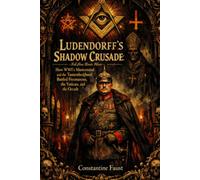 Ludendorff’s Shadow Crusade: How WWI’s Mastermind and the Tannenbergbund Battled Freemasons, the Vatican, and the Occult