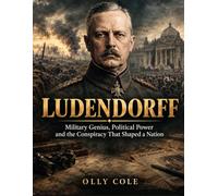 Ludendorff: The German General Who Helped Lose an Empire and Opened the Door to Hitler