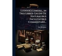 Ludouici Lemosii... in Tres Libros Galeni De Naturalibus Facultatibus Commentarii...