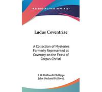 Ludus Coventriae: A Collection of Mysteries Formerly Represented at Coventry on the Feast of Corpus Christi