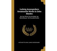 Ludwig Anzengrubers Gesammelte Werke in Zehn Bänden: Bd. Der Pfarrer Von Kirchfeld. Der Meineidbauer. Die Kreuzelschreiber