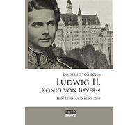 Ludwig Ii. König Von Bayern: Sein Leben Und Seine Zeit