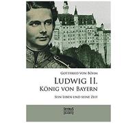 Ludwig Ii. König Von Bayern: Sein Leben Und Seine Zeit