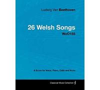 Ludwig Van Beethoven - 26 Welsh Songs - Woo 154 - A Score For Voice, Piano, Cello And Violin