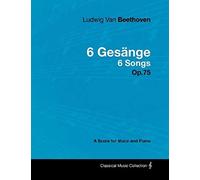 Ludwig Van Beethoven - 6 Gesänge - 6 Songs - Op. 75 - A Score For Voice And Piano;With A Biography By Joseph Otten