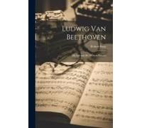 Ludwig Van Beethoven: His Life And His Work In Pictures