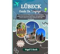LÜBECK GUIDE DE VOYAGE: À la découverte de l'Allemagne du Nord, des joyaux cachés, des monuments historiques, de la gastronomie et de la culture aux plages baltiques de la ville hanséatique