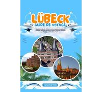 LÜBECK GUIDE DE VOYAGE: Explorez Lübeck - Sites incontournables, escapades côtières, délices culinaires, trésors culturels, conseils d'initiés et bien plus encore
