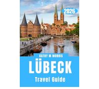 LÜBECK TRAVEL GUIDE 2026: Beyond the Gates: Exploring a City Built by Merchants and Time