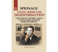 Lügen, Spione und Desinformation: Die Weltgeschichte der Spionage durch Täuschung, Manipulation und psychologische Kriegsführung