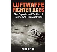 Luftwaffe Fighter Aces: The Exploits and Tactics of Germany's Greatest Pilots