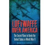 Luftwaffe Over America: The Secret Plans to Bomb the United States in World War II - [Version Originale] Inconnu (Auteur)