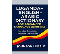 Luganda-English-Arabic Dictionary for Advanced Language Learners: Expand Your Academic and Professional Fluency with Three-Language Vocabulary and Context-based Meanings