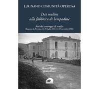Lugnano comunità operosa. Dai mulini alla fabbrica di lampadine. Atti dei convegni di studio (Lugnano in Teverina, 24-25 luglio 2021, 12-13 novembre 2022)