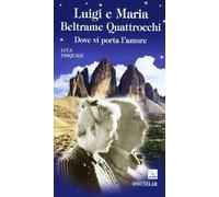 Luigi e Maria Beltrame Quattrocchi. Dove vi porta l'amore