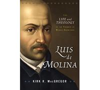 Luis de Molina: The Life and Theology of the Founder of Middle Knowledge