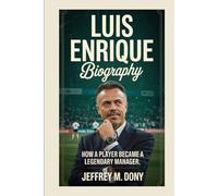 LUIS ENRIQUE BIOGRAPHY: How a Player Became a Legendary Manager