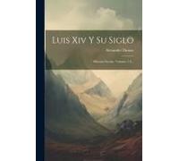 Luis Xiv Y Su Siglo: Historia-Novela, Volumes 1-2...