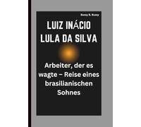 LUIZ INÁCIO LULA DA SILVA: Arbeiter, der es wagte - Reise eines brasilianischen Sohnes