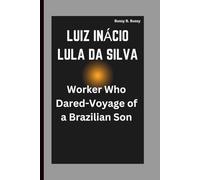 LUIZ INÁCIO LULA DA SILVA: Worker Who Dared-Voyage of a Brazilian Son