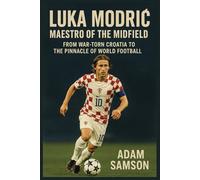 Luka Modrić Maestro of the Midfield: From War-Torn Croatia to the Pinnacle of World Football