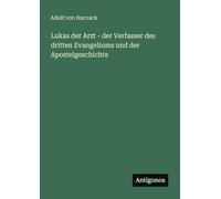 Lukas der Arzt - der Verfasser des dritten Evangeliums und der Apostelgeschichte