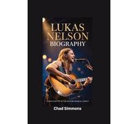 LUKAS NELSON BIOGRAPHY: A New Chapter in the Nelson Musical Legacy