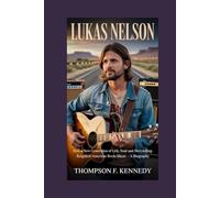 Lukas Nelson: How a New Generation of Grit, Soul and Storytelling Reignited American Roots Music - A Biography
